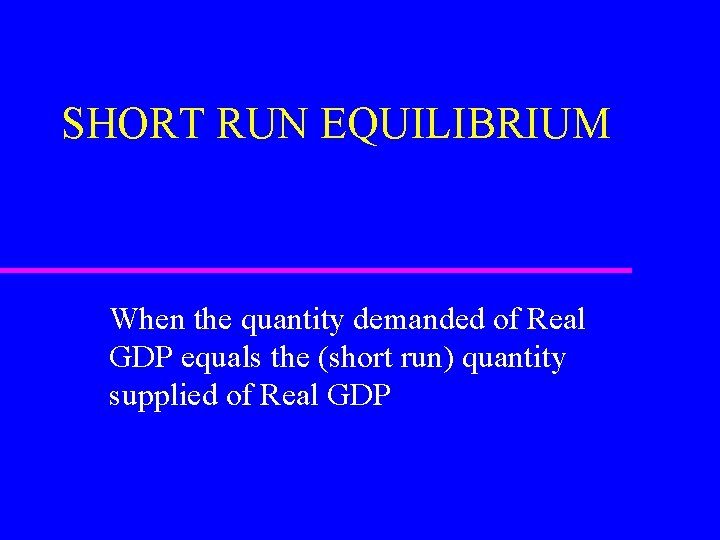 SHORT RUN EQUILIBRIUM When the quantity demanded of Real GDP equals the (short run)