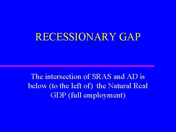 RECESSIONARY GAP The intersection of SRAS and AD is below (to the left of)