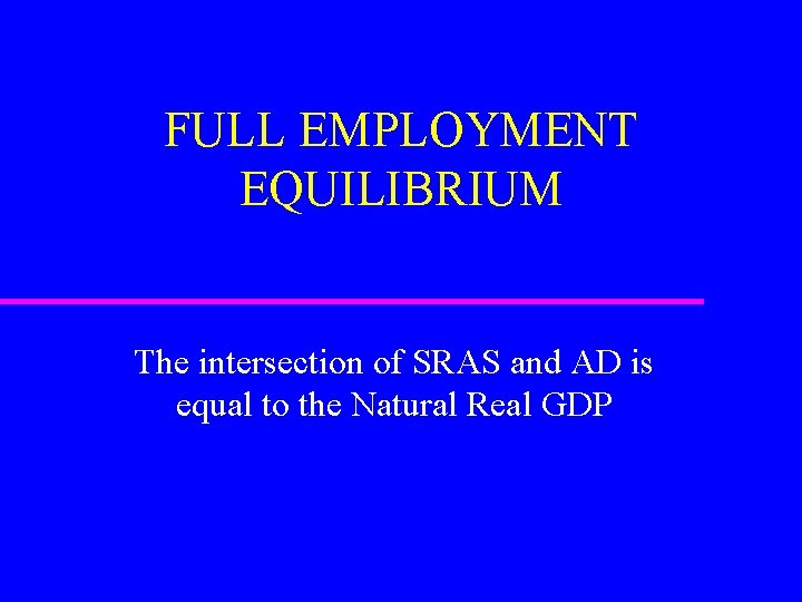 FULL EMPLOYMENT EQUILIBRIUM The intersection of SRAS and AD is equal to the Natural