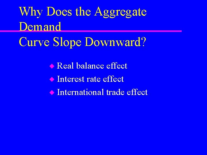 Why Does the Aggregate Demand Curve Slope Downward? Real balance effect u Interest rate