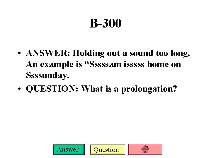 B-300 • ANSWER: Holding out a sound too long. An example is “Sssssam isssss