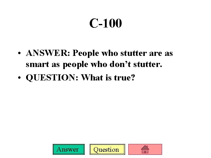 C-100 • ANSWER: People who stutter are as smart as people who don’t stutter.