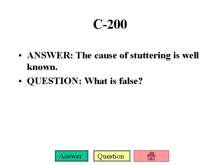 C-200 • ANSWER: The cause of stuttering is well known. • QUESTION: What is