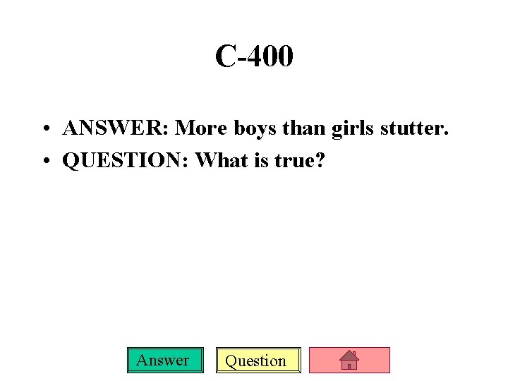 C-400 • ANSWER: More boys than girls stutter. • QUESTION: What is true? Answer