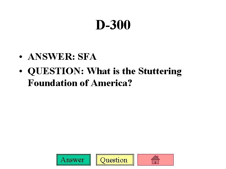 D-300 • ANSWER: SFA • QUESTION: What is the Stuttering Foundation of America? Answer