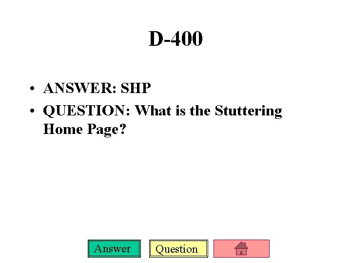 D-400 • ANSWER: SHP • QUESTION: What is the Stuttering Home Page? Answer Question