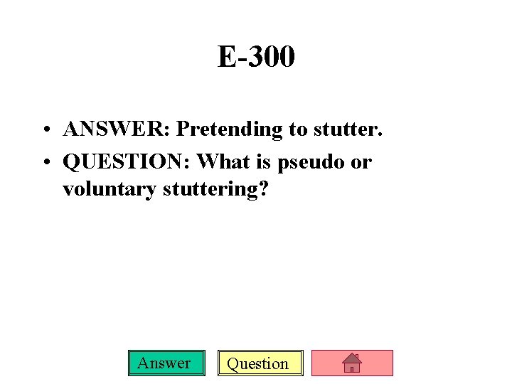 E-300 • ANSWER: Pretending to stutter. • QUESTION: What is pseudo or voluntary stuttering?