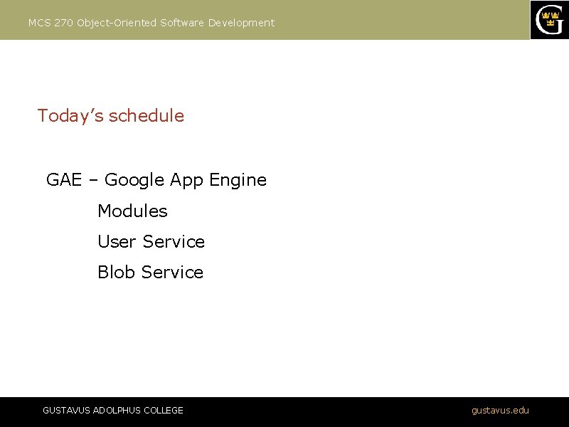 MCS 270 Object-Oriented Software Development Today’s schedule GAE – Google App Engine Modules User