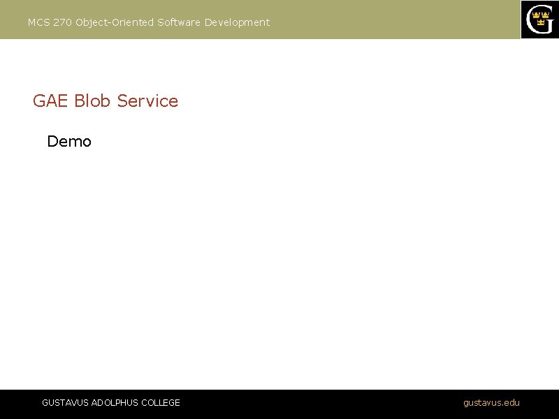 MCS 270 Object-Oriented Software Development GAE Blob Service Demo GUSTAVUS ADOLPHUS COLLEGE gustavus. edu