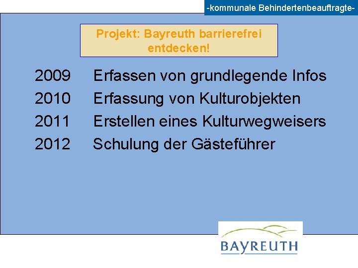 -kommunale Behindertenbeauftragte- Projekt: Bayreuth barrierefrei entdecken! 2009 2010 2011 2012 Erfassen von grundlegende Infos