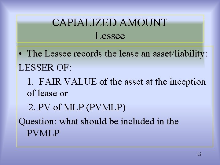 CAPIALIZED AMOUNT Lessee • The Lessee records the lease an asset/liability: LESSER OF: 1.