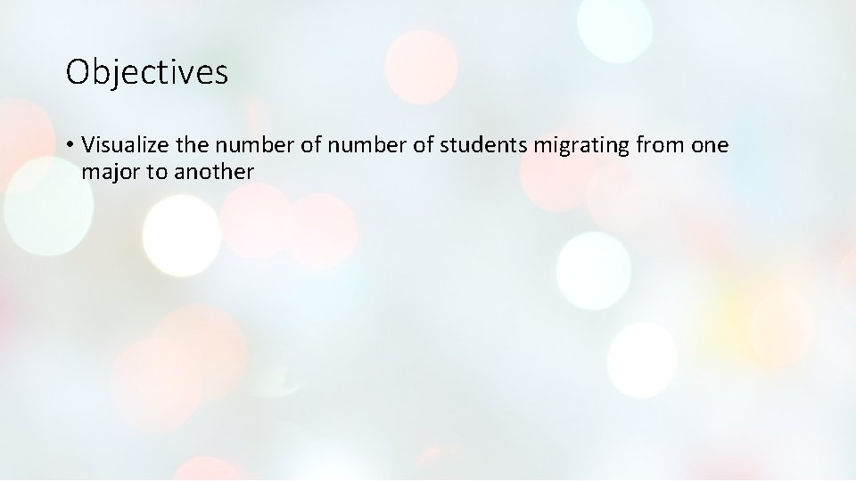 Objectives • Visualize the number of students migrating from one major to another Objectives • Visualize the number of students migrating from one major to another
