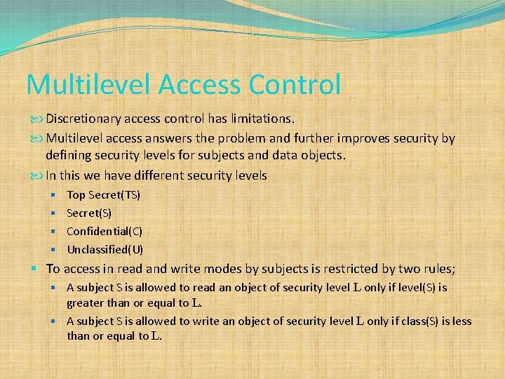 Multilevel Access Control Discretionary access control has limitations. Multilevel access answers the problem and
