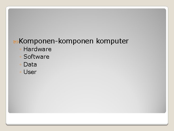  Komponen-komponen ◦ Hardware ◦ Software ◦ Data ◦ User komputer 