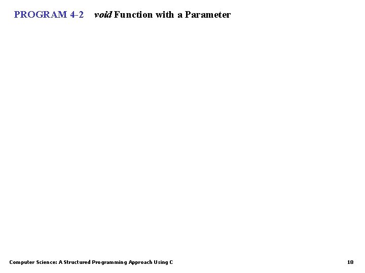 PROGRAM 4 -2 void Function with a Parameter Computer Science: A Structured Programming Approach PROGRAM 4 -2 void Function with a Parameter Computer Science: A Structured Programming Approach