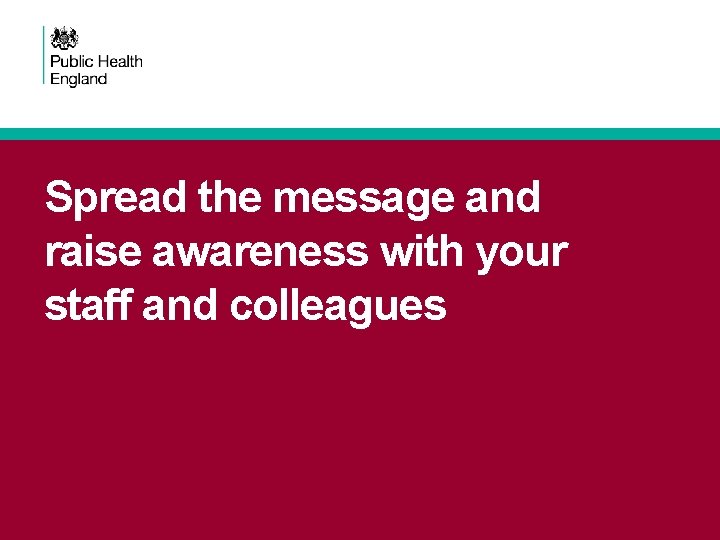 Spread the message and raise awareness with your staff and colleagues 