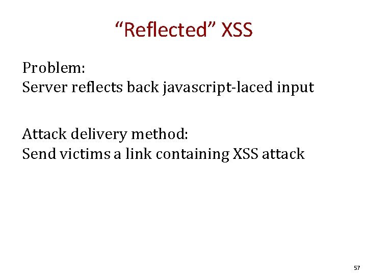 “Reflected” XSS Problem: Server reflects back javascript-laced input Attack delivery method: Send victims a