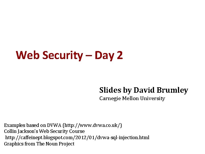 Web Security – Day 2 Slides by David Brumley Carnegie Mellon University Examples based