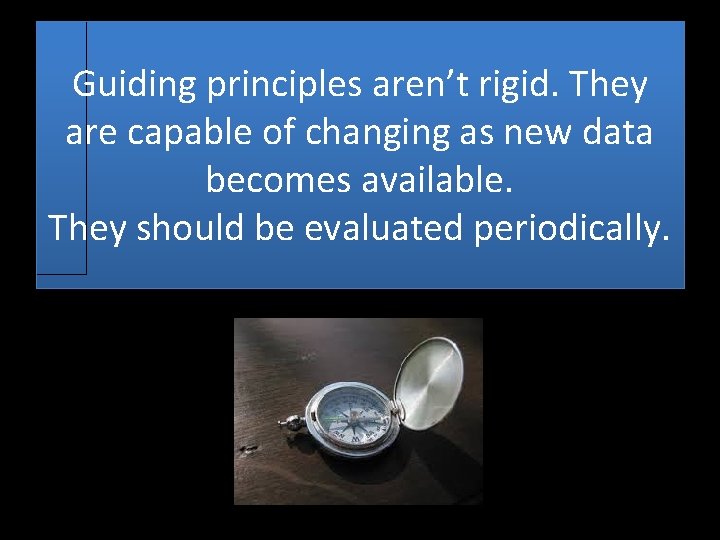 Guiding principles aren’t rigid. They are capable of changing as new data becomes available.