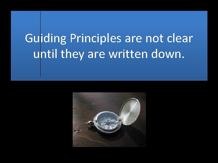 Guiding Principles are not clear until they are written down. 