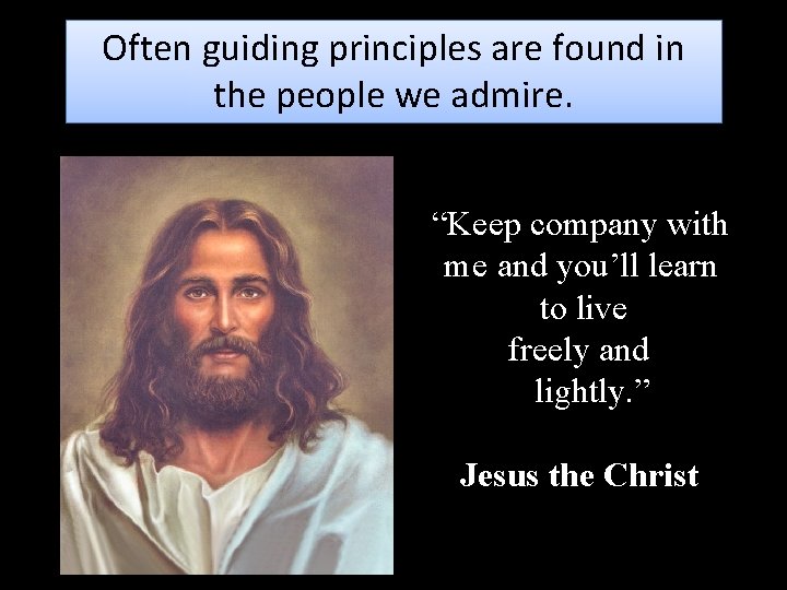 Often guiding principles are found in the people we admire. “Keep company with me