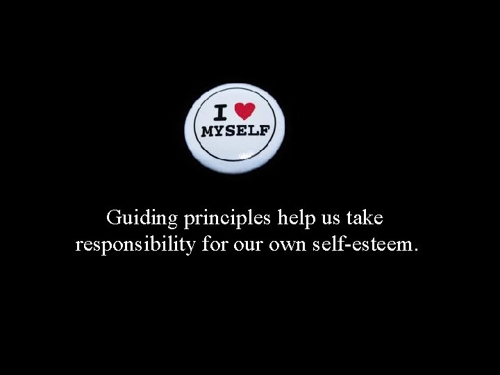 Guiding principles help us take responsibility for our own self-esteem. 