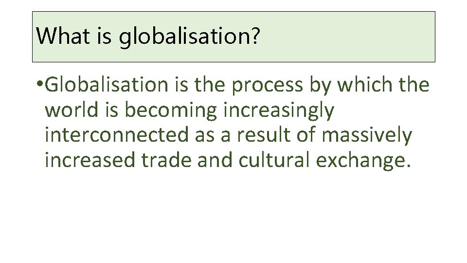 What is globalisation? • Globalisation is the process by which the world is becoming