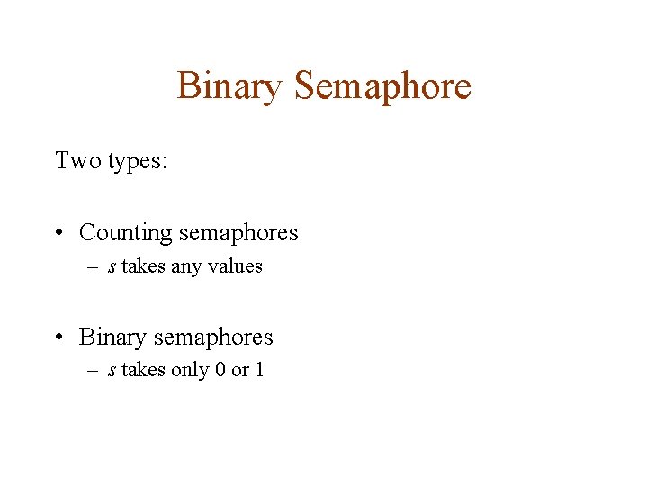 Binary Semaphore Two types: • Counting semaphores – s takes any values • Binary