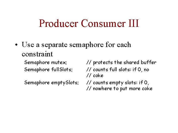 Producer Consumer III • Use a separate semaphore for each constraint Semaphore mutex; Semaphore