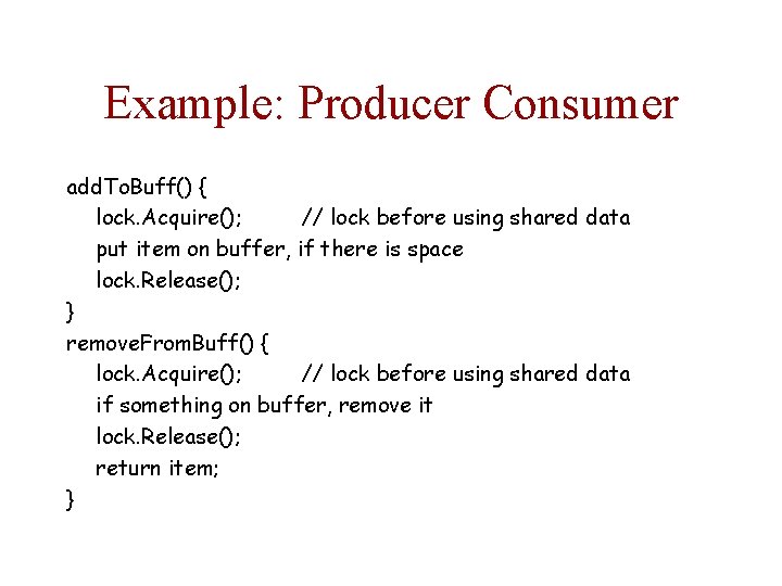 Example: Producer Consumer add. To. Buff() { lock. Acquire(); // lock before using shared