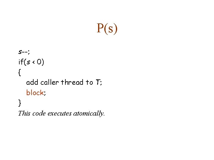 P(s) s--; if(s < 0) { add caller thread to T; block; } This