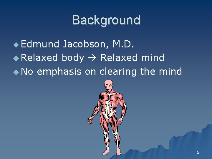 Background u Edmund Jacobson, M. D. u Relaxed body Relaxed mind u No emphasis