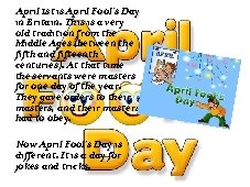 April 1 st is April Fool's Day in Britain. This is a very old