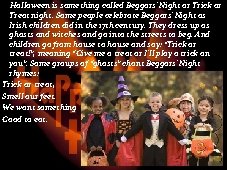 Halloween is something called Beggars' Night or Trick or Treat night. Some people celebrate