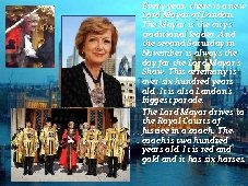 Every year, there is a new Lord Mayor of London. The Mayor is the
