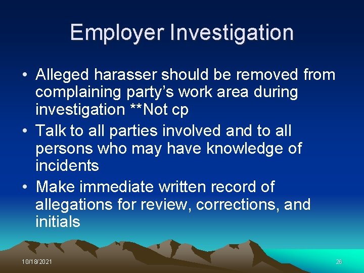 Employer Investigation • Alleged harasser should be removed from complaining party’s work area during