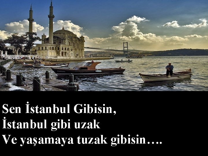 Sen İstanbul Gibisin, İstanbul gibi uzak Ve yaşamaya tuzak gibisin…. 