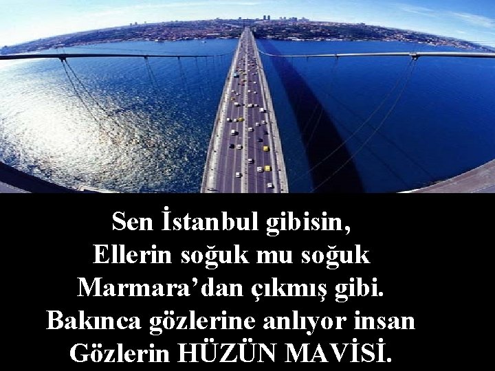 Sen İstanbul gibisin, Ellerin soğuk mu soğuk Marmara’dan çıkmış gibi. Bakınca gözlerine anlıyor insan