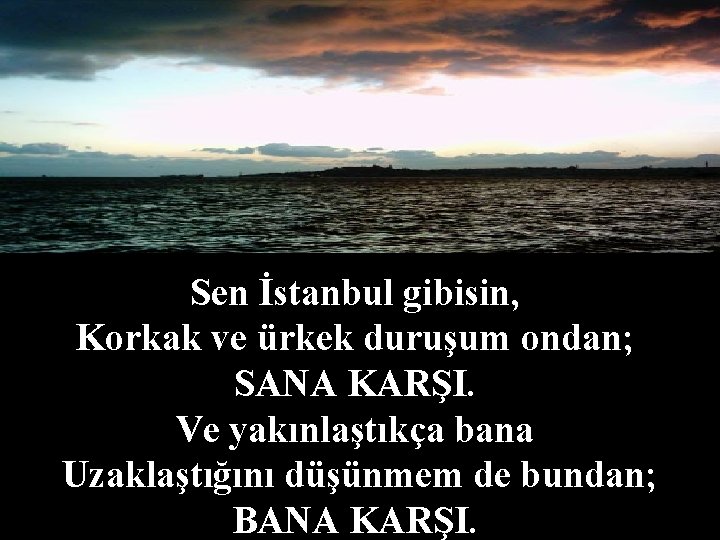 Sen İstanbul gibisin, Korkak ve ürkek duruşum ondan; SANA KARŞI. Ve yakınlaştıkça bana Uzaklaştığını