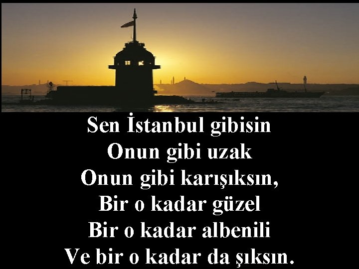 Sen İstanbul gibisin Onun gibi uzak Onun gibi karışıksın, Bir o kadar güzel Bir