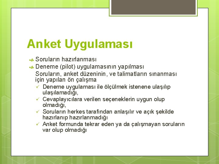 Anket Uygulaması Soruların hazırlanması Deneme (pilot) uygulamasının yapılması Soruların, anket düzeninin, ve talimatların sınanması