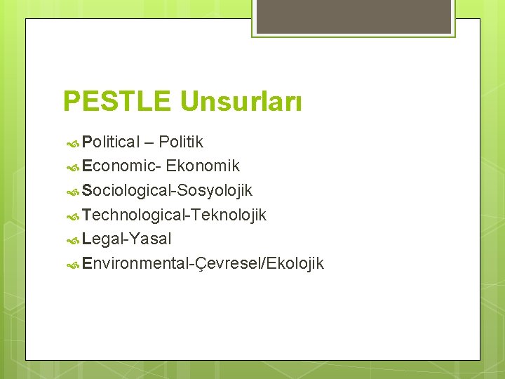 PESTLE Unsurları Political – Politik Economic- Ekonomik Sociological-Sosyolojik Technological-Teknolojik Legal-Yasal Environmental-Çevresel/Ekolojik 