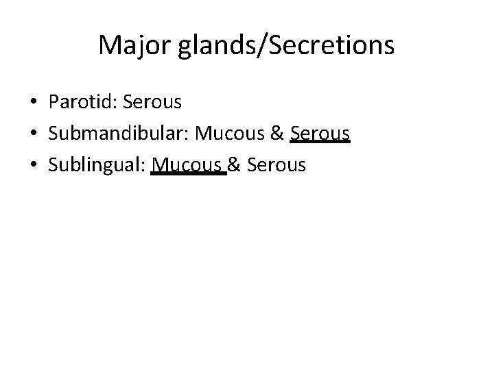 Major glands/Secretions • Parotid: Serous • Submandibular: Mucous & Serous • Sublingual: Mucous &