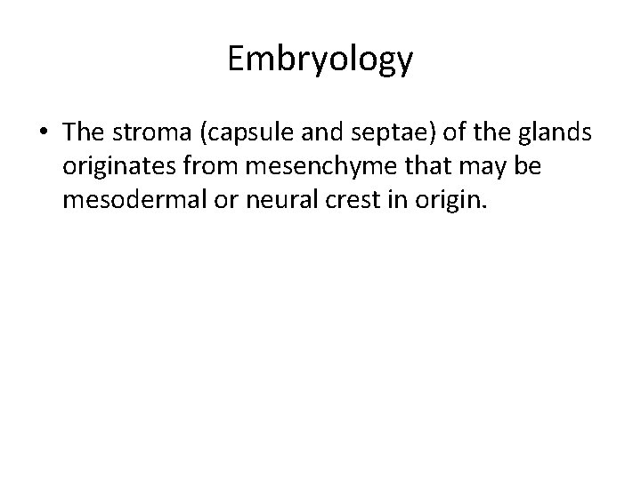 Embryology • The stroma (capsule and septae) of the glands originates from mesenchyme that