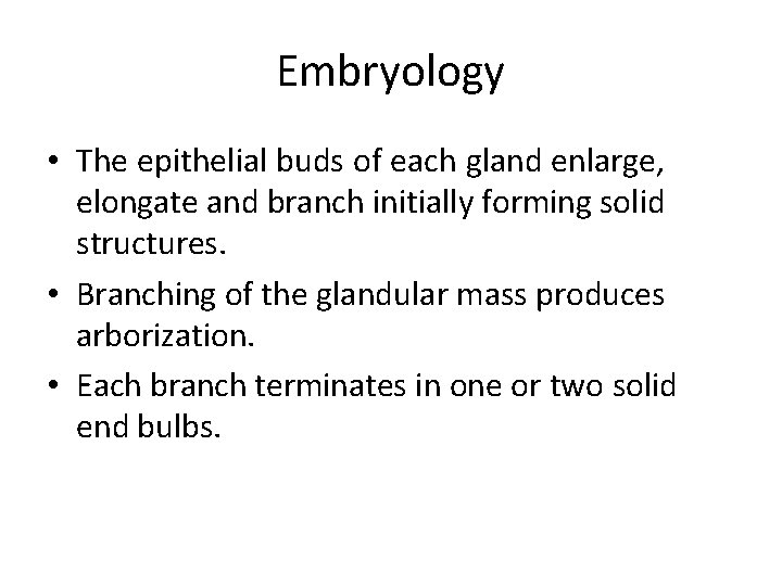 Embryology • The epithelial buds of each gland enlarge, elongate and branch initially forming