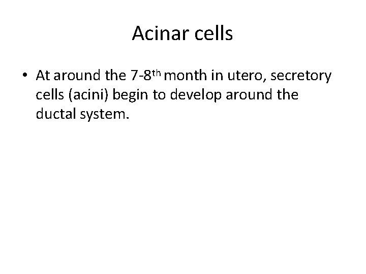 Acinar cells • At around the 7 -8 th month in utero, secretory cells