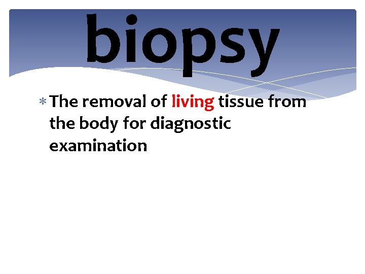 biopsy The removal of living tissue from the body for diagnostic examination 