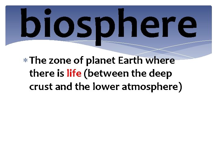 biosphere The zone of planet Earth where there is life (between the deep crust