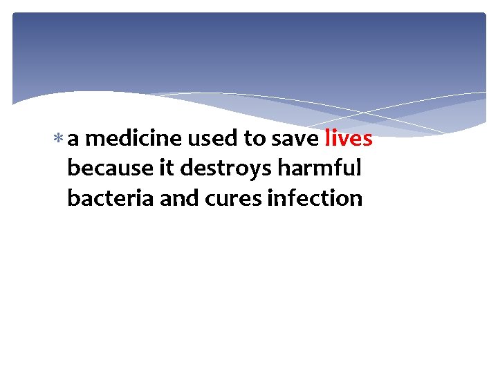 a medicine used to save lives because it destroys harmful bacteria and cures