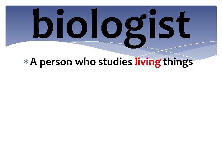 biologist A person who studies living things 